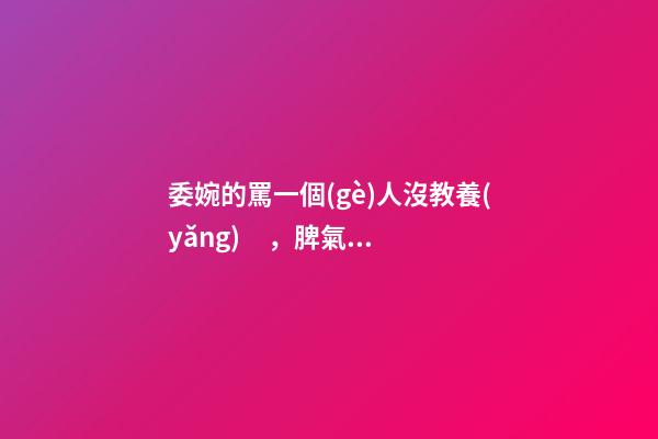 委婉的罵一個(gè)人沒教養(yǎng)，脾氣不好性子傲